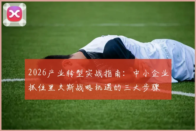 2026产业转型实战指南：中小企业抓住里夫斯战略机遇的三大步骤