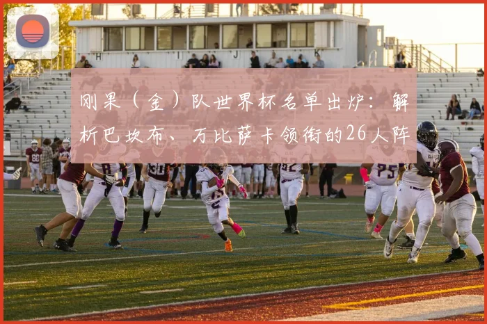 刚果（金）队世界杯名单出炉：解析巴坎布、万比萨卡领衔的26人阵容与战术前景