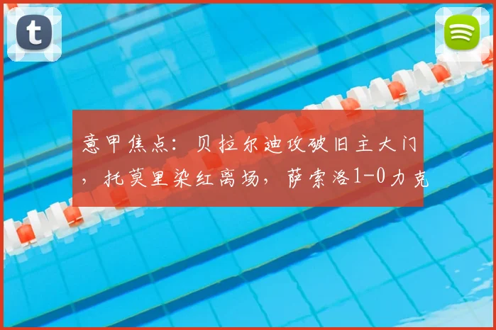 意甲焦点:贝拉尔迪攻破旧主大门,托莫里染红离场,萨索洛1-0力克AC米兰战术复盘