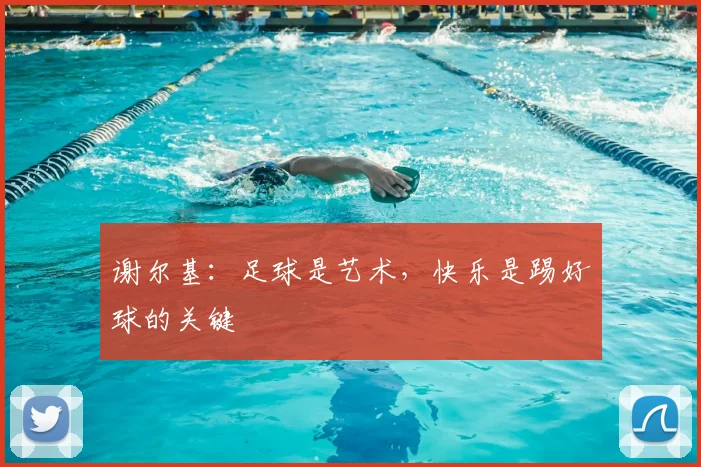 谢尔基:足球是艺术,快乐是踢好球的关键