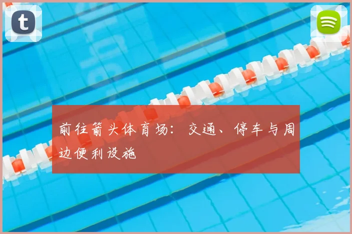 前往箭头体育场：交通、停车与周边便利设施