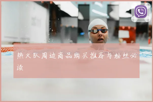 热火队周边商品购买推荐与粉丝必读