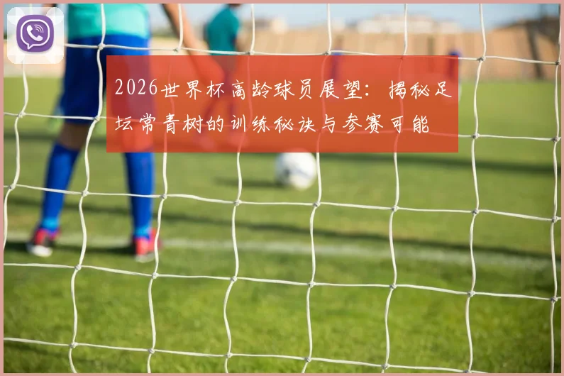 2026世界杯高龄球员展望：揭秘足坛常青树的训练秘诀与参赛可能