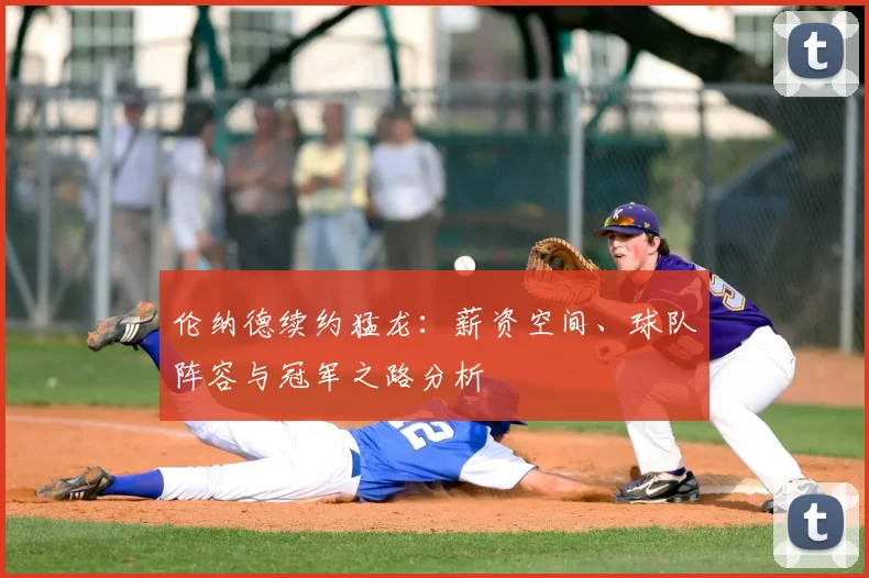 伦纳德续约猛龙：薪资空间、球队阵容与冠军之路分析